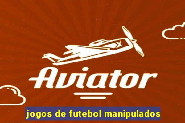 jogos de futebol manipulados